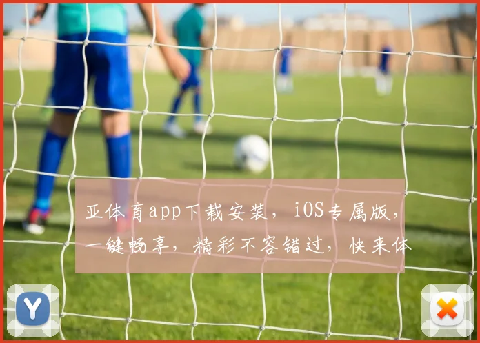 亚体育app下载安装，iOS专属版，一键畅享，精彩不容错过，快来体验