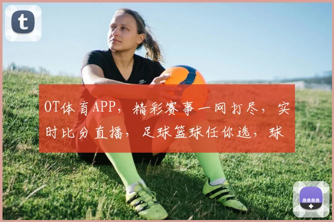 OT体育APP，精彩赛事一网打尽，实时比分直播，足球篮球任你选，球迷必备神器