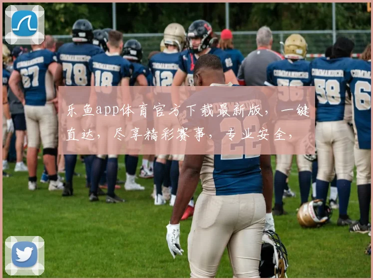乐鱼app体育官方下载最新版，一键直达，尽享精彩赛事，专业安全，不容错过